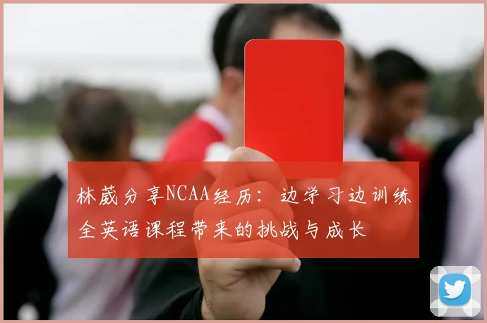 林葳分享NCAA经历：边学习边训练全英语课程带来的挑战与成长