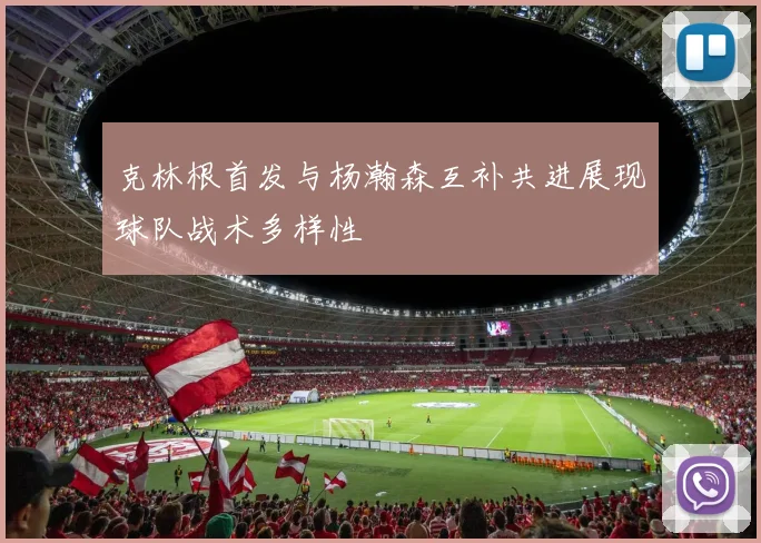 克林根首发与杨瀚森互补共进展现球队战术多样性