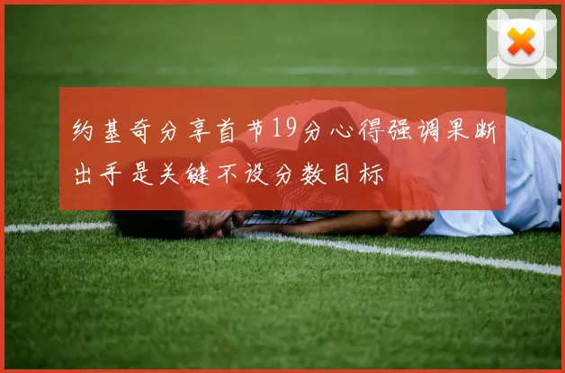 约基奇分享首节19分心得强调果断出手是关键不设分数目标