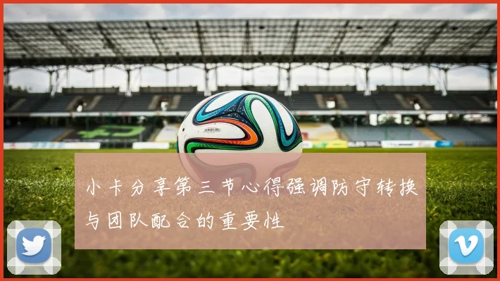 小卡分享第三节心得强调防守转换与团队配合的重要性