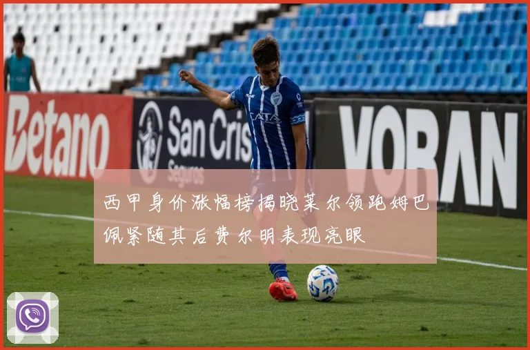 西甲身价涨幅榜揭晓莱尔领跑姆巴佩紧随其后费尔明表现亮眼