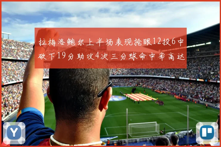 拉梅洛鲍尔上半场表现抢眼12投6中砍下19分助攻4次三分球命中率高达50