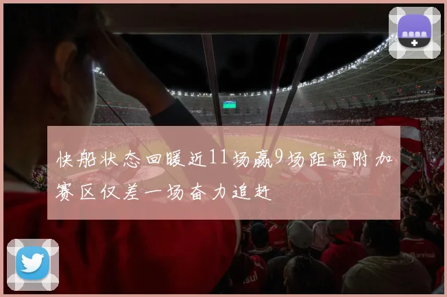 快船状态回暖近11场赢9场距离附加赛区仅差一场奋力追赶
