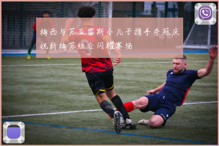 梅西与苏亚雷斯小儿子携手夺冠庆祝新梅苏组合闪耀赛场