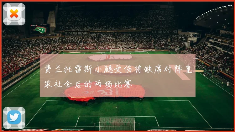 费兰托雷斯小腿受伤将缺席对阵皇家社会后的两场比赛
