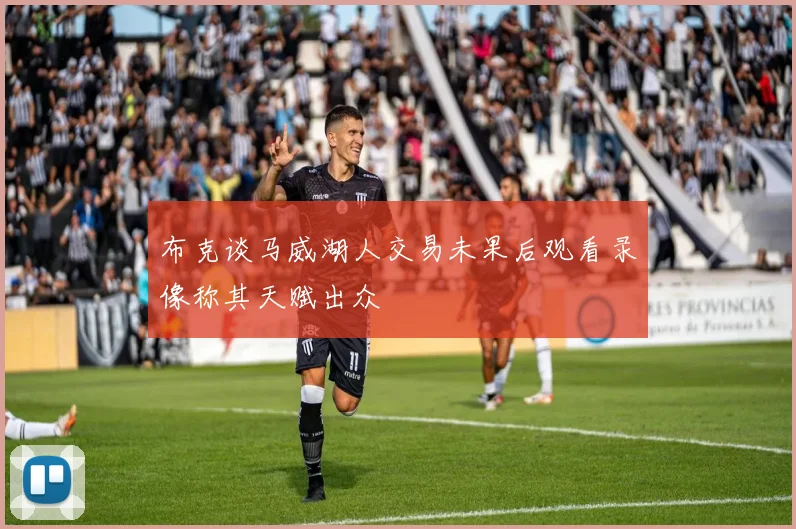 布克谈马威湖人交易未果后观看录像称其天赋出众