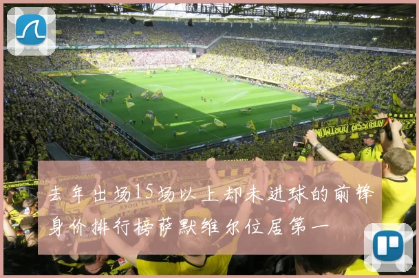 去年出场15场以上却未进球的前锋身价排行榜萨默维尔位居第一