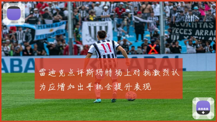 雷迪克点评斯玛特场上对抗激烈认为应增加出手机会提升表现