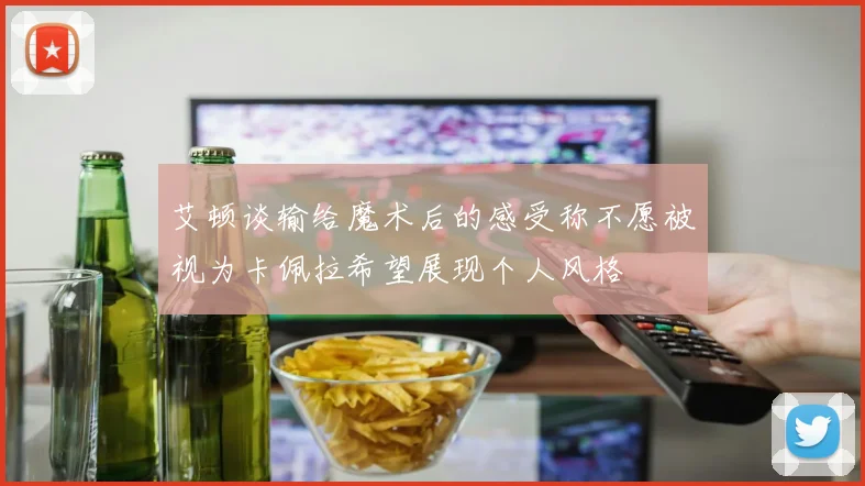 艾顿谈输给魔术后的感受称不愿被视为卡佩拉希望展现个人风格